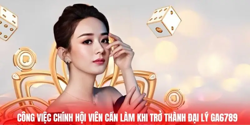 Công việc chính hội viên cần làm khi trở thành đại lý GA6789